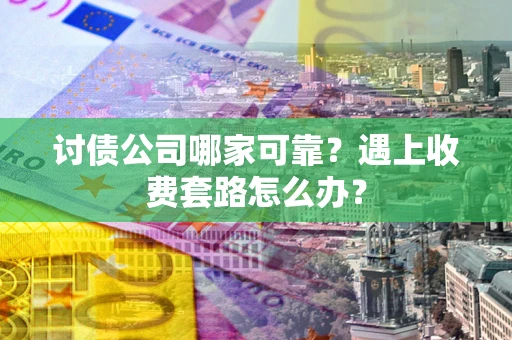 武汉讨债公司哪家可靠？遇上收费套路怎么办？