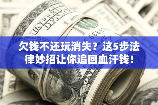 武汉欠钱不还玩消失？这5步法律妙招让你追回血汗钱！