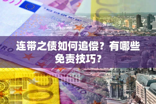 武汉连带之债如何追偿？有哪些免责技巧？