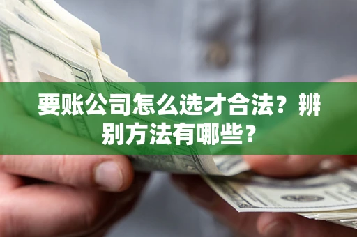 武汉要账公司怎么选才合法？辨别方法有哪些？
