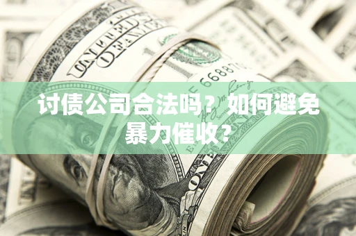 武汉讨债公司合法吗？如何避免暴力催收？