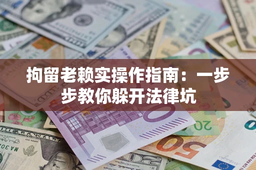 武汉拘留老赖实操作指南：一步步教你躲开法律坑