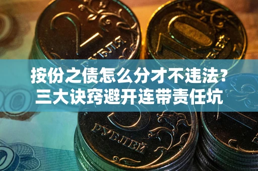 武汉按份之债怎么分才不违法？三大诀窍避开连带责任坑