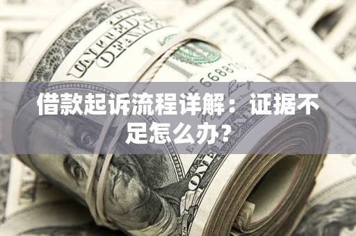武汉借款起诉流程详解：证据不足怎么办？