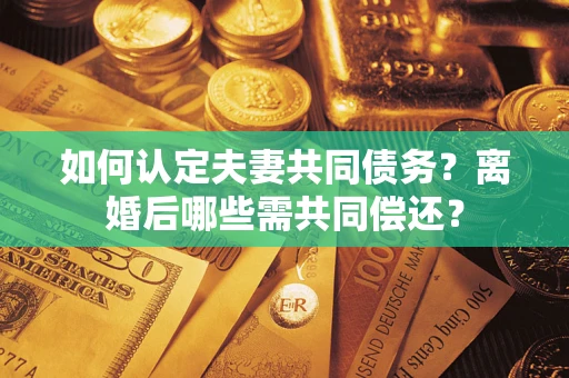 武汉如何认定夫妻共同债务？离婚后哪些需共同偿还？