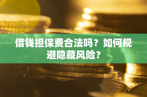 武汉借钱担保费合法吗？如何规避隐藏风险？