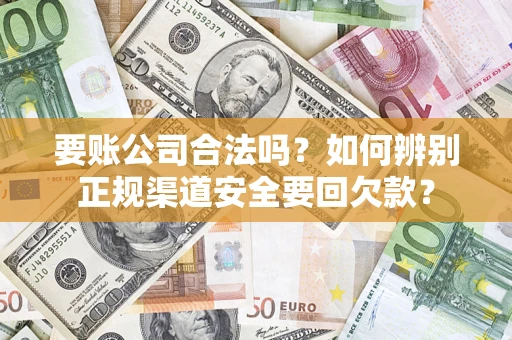 武汉要账公司合法吗？如何辨别正规渠道安全要回欠款？