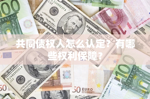 武汉共同债权人怎么认定？有哪些权利保障？
