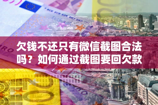 武汉欠钱不还只有微信截图合法吗？如何通过截图要回欠款？