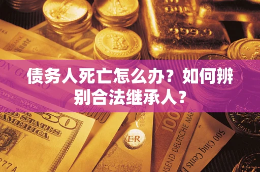 武汉债务人死亡怎么办？如何辨别合法继承人？
