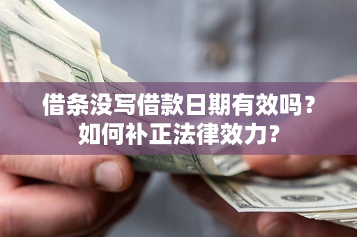 武汉借条没写借款日期有效吗？如何补正法律效力？