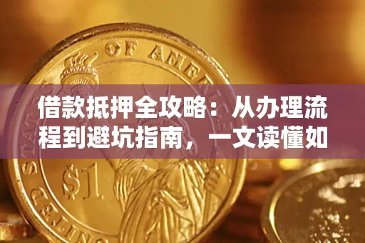 武汉借款抵押全攻略：从办理流程到避坑指南，一文读懂如何安全融资