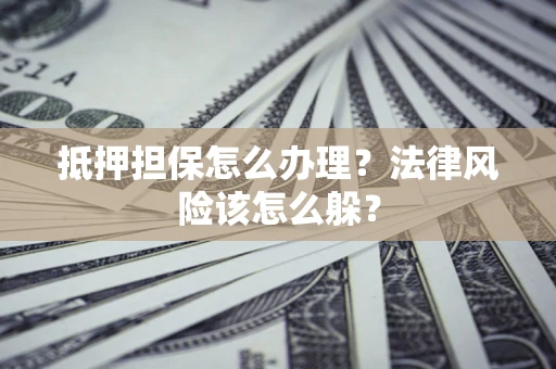 武汉抵押担保怎么办理？法律风险该怎么躲？
