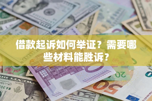 武汉借款起诉如何举证？需要哪些材料能胜诉？