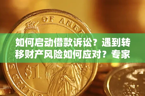 武汉如何启动借款诉讼？遇到转移财产风险如何应对？专家解局支招