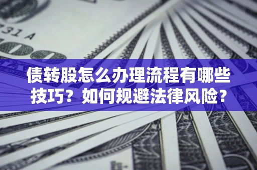 武汉债转股怎么办理流程有哪些技巧？如何规避法律风险？