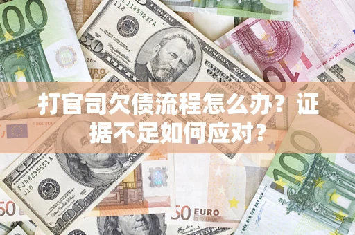 武汉打官司欠债流程怎么办？证据不足如何应对？