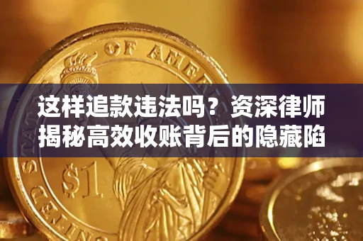 武汉这样追款违法吗？资深律师揭秘高效收账背后的隐藏陷阱