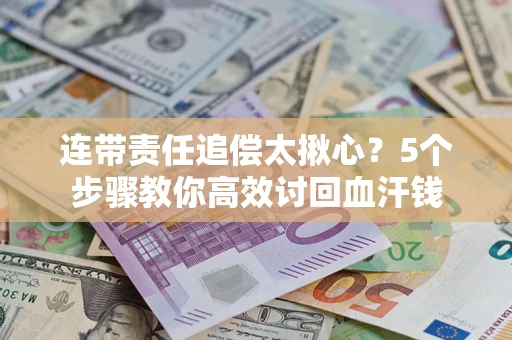 武汉连带责任追偿太揪心？5个步骤教你高效讨回血汗钱