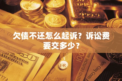 武汉欠债不还怎么起诉？诉讼费要交多少？
