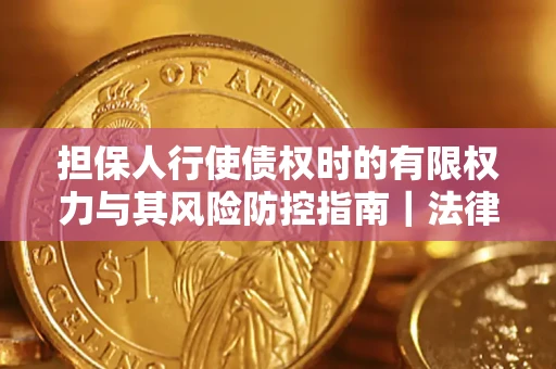 武汉担保人行使债权时的有限权力与其风险防控指南｜法律实务解析