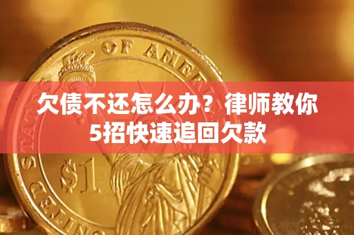 武汉欠债不还怎么办？律师教你5招快速追回欠款