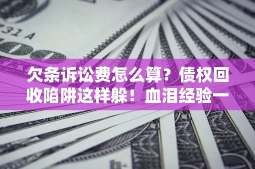 武汉欠条诉讼费怎么算？债权回收陷阱这样躲！血泪经验一次讲透
