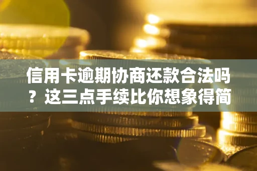 武汉信用卡逾期协商还款合法吗？这三点手续比你想象得简单