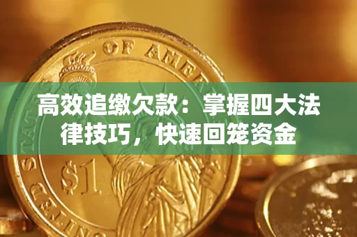 武汉高效追缴欠款：掌握四大法律技巧，快速回笼资金