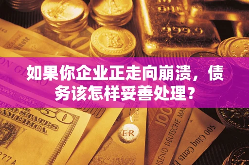 武汉如果你企业正走向崩溃，债务该怎样妥善处理？