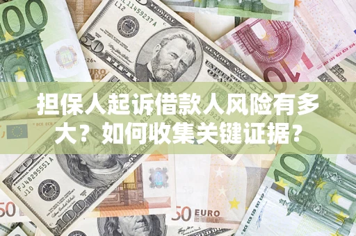 武汉担保人起诉借款人风险有多大？如何收集关键证据？