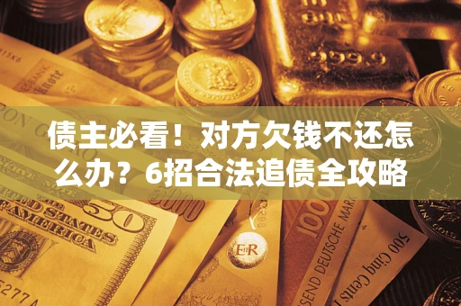 武汉债主必看！对方欠钱不还怎么办？6招合法追债全攻略