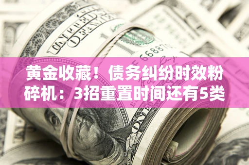 武汉黄金收藏！债务纠纷时效粉碎机：3招重置时间还有5类不设年限的特殊债务