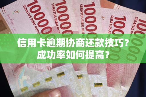 武汉信用卡逾期协商还款技巧？成功率如何提高？