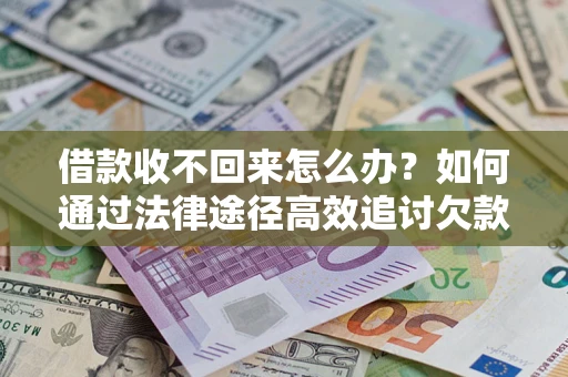 武汉借款收不回来怎么办?如何通过法律途径高效追讨欠款? 武汉借款收不回来怎么办?如何通过法律途径高效追讨欠款?