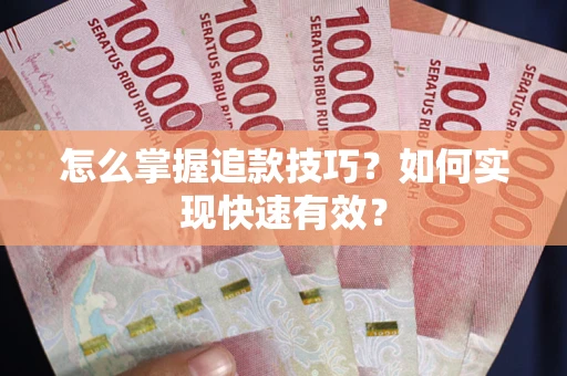 武汉怎么掌握追款技巧？如何实现快速有效？
