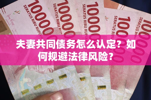 武汉夫妻共同债务怎么认定？如何规避法律风险？
