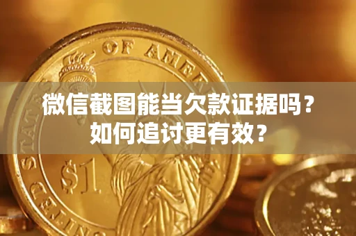 武汉微信截图能当欠款证据吗？如何追讨更有效？