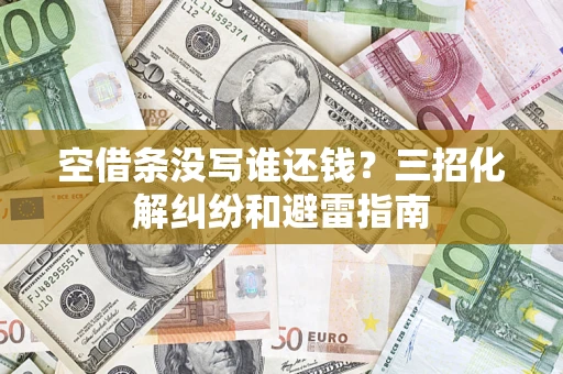 武汉空借条没写谁还钱？三招化解纠纷和避雷指南