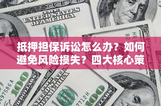 武汉抵押担保诉讼怎么办？如何避免风险损失？四大核心策略全解读