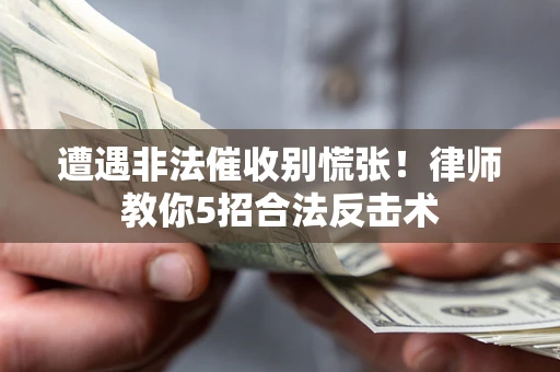 武汉遭遇非法催收别慌张！律师教你5招合法反击术