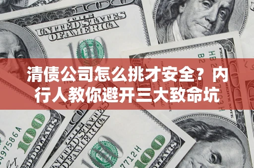 武汉清债公司怎么挑才安全?内行人教你避开三大致命坑 武汉清债公司怎么挑才安全?内行人教你避开三大致命坑