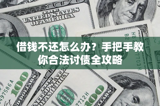 武汉借钱不还怎么办？手把手教你合法讨债全攻略