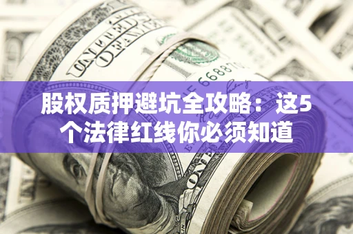 武汉股权质押避坑全攻略：这5个法律红线你必须知道