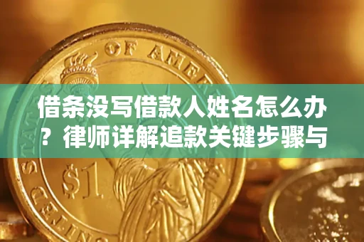 武汉借条没写借款人姓名怎么办？律师详解追款关键步骤与证据链构建