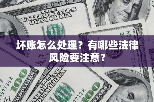 武汉坏账怎么处理？有哪些法律风险要注意？