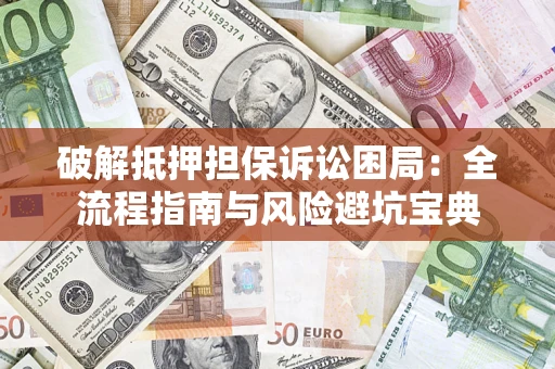 武汉破解抵押担保诉讼困局:全流程指南与风险避坑宝典 武汉破解抵押担保诉讼困局:全流程指南与风险避坑宝典