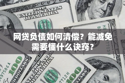 武汉网贷负债如何清偿？能减免需要懂什么诀窍？