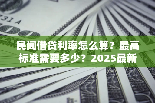 武汉民间借贷利率怎么算？最高标准需要多少？2025最新避坑指南