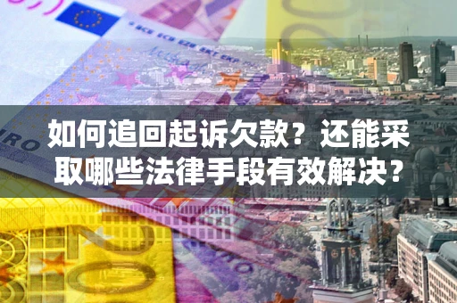 武汉如何追回起诉欠款？还能采取哪些法律手段有效解决？